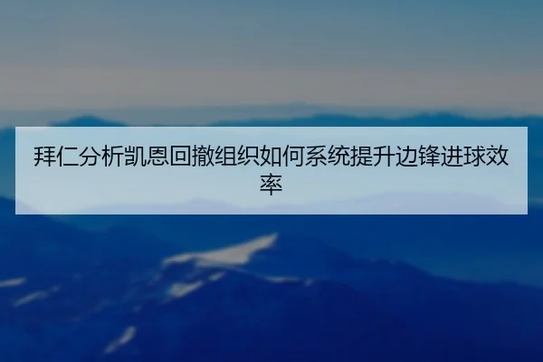 拜仁分析凯恩回撤组织如何系统提升边锋进球效率