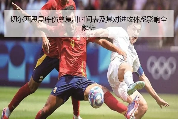 切尔西恩昆库伤愈复出时间表及其对进攻体系影响全解析 | kaiyun
