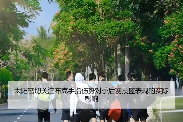 太阳密切关注布克手指伤势对季后赛投篮表现的实际影响（kaiyun）